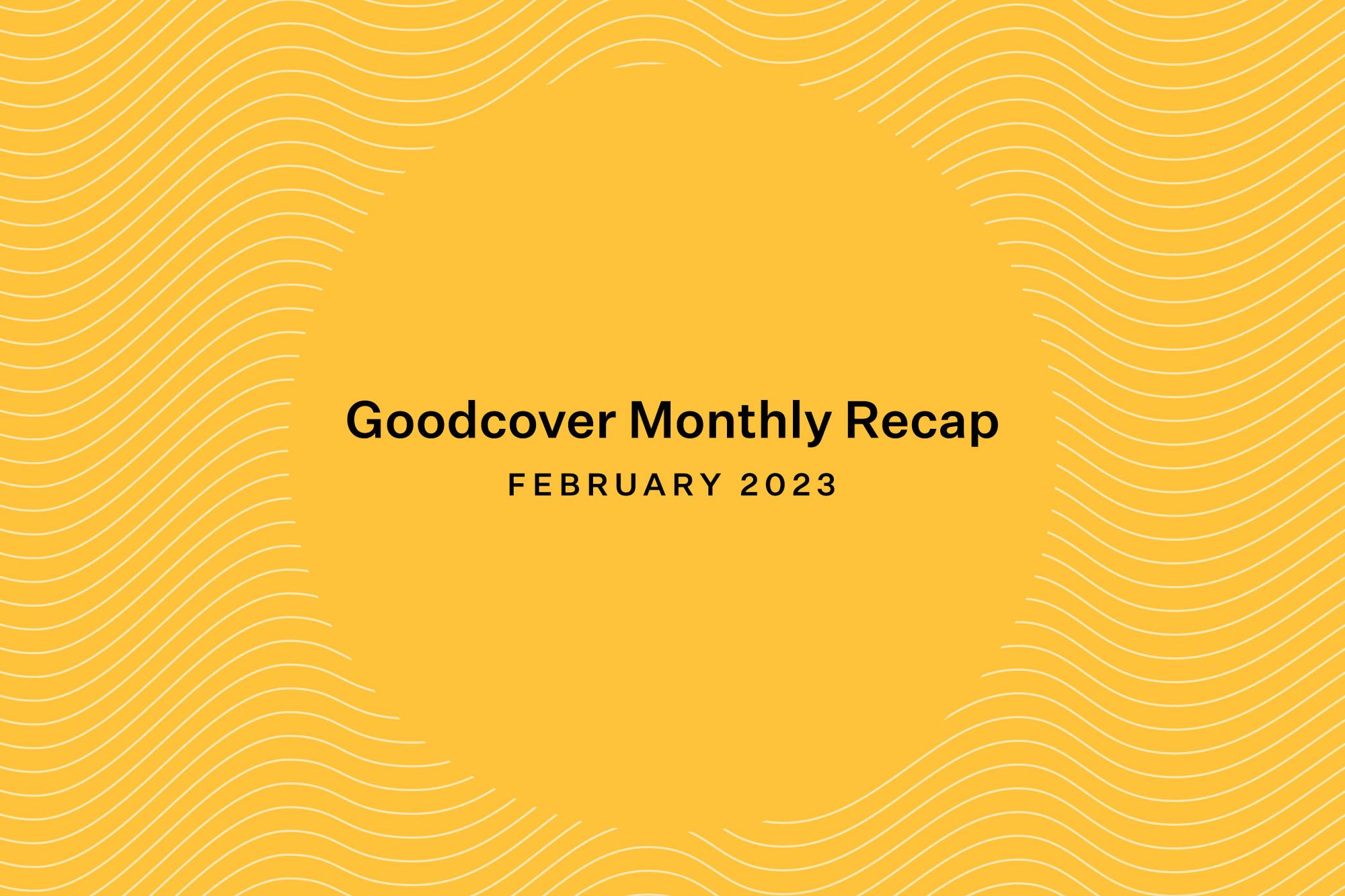Goodcover Monthly Recap February 2023